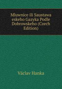 Mluwnice ili Saustawa eskeho Gazyka Podle Dobrowskeho (Czech Edition)