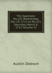 The Spectator No.252 Wednesday, Dec 19, 1711 to No,321, Saturday, March 8, 1712 Volume IV