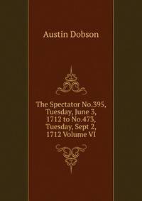 The Spectator No.395, Tuesday, June 3, 1712 to No.473, Tuesday, Sept 2, 1712 Volume VI
