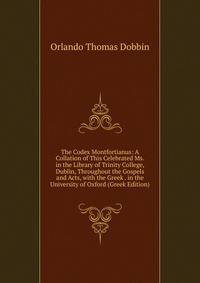 The Codex Montfortianus: A Collation of This Celebrated Ms. in the Library of Trinity College, Dublin, Throughout the Gospels and Acts, with the Greek . in the University of Oxford (Greek Edition)