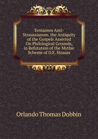 Tentamen Anti-Straussianum. the Antiquity of the Gospels Asserted On Philological Grounds, in Refutation of the Mythic Scheme of D.F. Strauss
