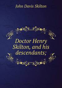 Doctor Henry Skilton, and his descendants;
