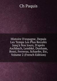 Histoire D'espagne, Depuis Les Temps Les Plus Recul?s Jusq'? Nos Jours, D'apr?s Aschbach, Lembk?, Dunham, Bossi, Ferreras, Schaefer, Etc, Volume 2 (French Edition)