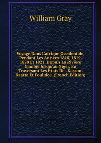 Voyage Dans L'afrique Occidentale, Pendant Les Ann?es 1818, 1819, 1820 Et 1821, Depuis La Rivi?re Gambie Jusqu'au Niger, En Traversant Les ?tats De . Kasson, Kaarta Et Foulidou (French Edition)