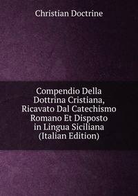 Compendio Della Dottrina Cristiana, Ricavato Dal Catechismo Romano Et Disposto in Lingua Siciliana (Italian Edition)