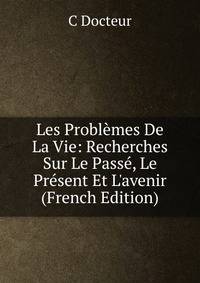 Les Probl?mes De La Vie: Recherches Sur Le Pass?, Le Pr?sent Et L'avenir (French Edition)