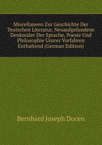 Miscellaneen Zur Geschichte Der Teutschen Literatur, Neuaufgefundene Denkmaler Der Sprache, Poesie Und Philosophie Unsrer Vorfahren Enthaltend (German Edition)