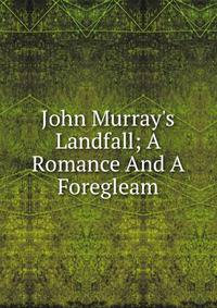 John Murray's Landfall; A Romance And A Foregleam