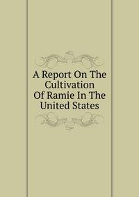 A Report On The Cultivation Of Ramie In The United States