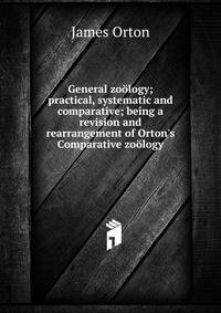 General zo?logy; practical, systematic and comparative; being a revision and rearrangement of Orton's Comparative zo?logy
