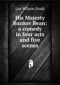 His Majesty Bunker Bean: a comedy in four acts and five scenes