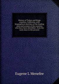 History of Tulare and Kings counties, California, with biographical sketches of the leading men and women of the counties who have been identified . from the early days to the present