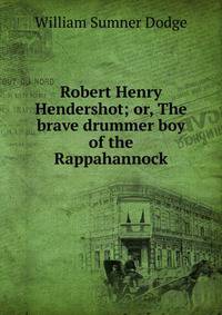 Robert Henry Hendershot; or, The brave drummer boy of the Rappahannock