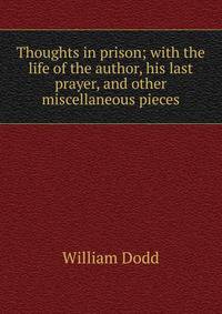 Thoughts in prison; with the life of the author, his last prayer, and other miscellaneous pieces