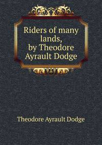 Riders of many lands, by Theodore Ayrault Dodge