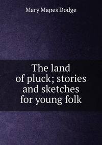 The land of pluck; stories and sketches for young folk