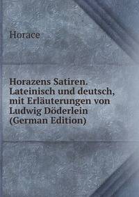 Horazens Satiren. Lateinisch und deutsch, mit Erlauterungen von Ludwig Doderlein (German Edition)