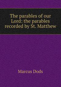 The parables of our Lord: the parables recorded by St. Matthew