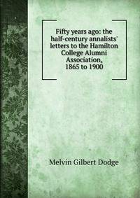 Fifty years ago: the half-century annalists' letters to the Hamilton College Alumni Association, 1865 to 1900