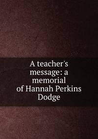 A teacher's message: a memorial of Hannah Perkins Dodge