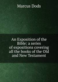 An Exposition of the Bible: a series of expositions covering all the books of the Old and New Testament
