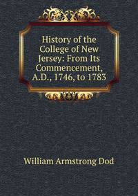 History of the College of New Jersey: From Its Commencement, A.D., 1746, to 1783