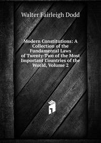 Modern Constitutions: A Collection of the Fundamental Laws of Twenty-Two of the Most Important Countries of the World, Volume 2