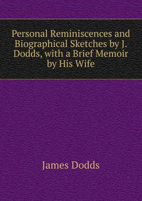 Personal Reminiscences and Biographical Sketches by J. Dodds, with a Brief Memoir by His Wife