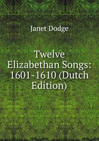 Twelve Elizabethan Songs: 1601-1610 (Dutch Edition)