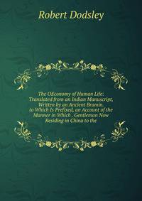 The OEconomy of Human Life: Translated from an Indian Manuscript, Written by an Ancient Bramin. to Which Is Prefixed, an Account of the Manner in Which . Gentleman Now Residing in China to the