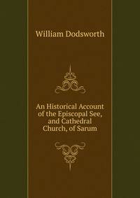 An Historical Account of the Episcopal See, and Cathedral Church, of Sarum
