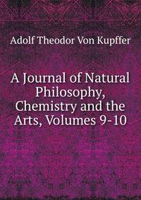 A Journal of Natural Philosophy, Chemistry and the Arts, Volumes 9-10