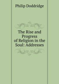 The Rise and Progress of Religion in the Soul: Addresses