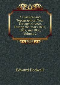 A Classical and Topographical Tour Through Greece, During the Years 1801, 1805, and 1806, Volume 2