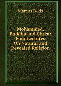 Mohammed, Buddha and Christ: Four Lectures On Natural and Revealed Religion