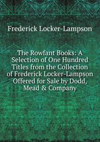 The Rowfant Books: A Selection of One Hundred Titles from the Collection of Frederick Locker-Lampson Offered for Sale by Dodd, Mead &amp; Company