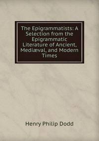 The Epigrammatists: A Selection from the Epigrammatic Literature of Ancient, Medi?val, and Modern Times