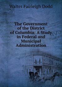The Government of the District of Columbia: A Study in Federal and Municipal Administration