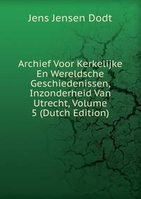 Archief Voor Kerkelijke En Wereldsche Geschiedenissen, Inzonderheid Van Utrecht, Volume 5 (Dutch Edition)