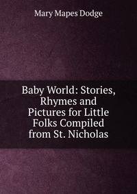 Baby World: Stories, Rhymes and Pictures for Little Folks Compiled from St. Nicholas