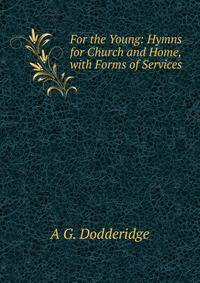 For the Young: Hymns for Church and Home, with Forms of Services