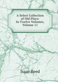 A Select Collection of Old Plays: In Twelve Volumes, Volume 11