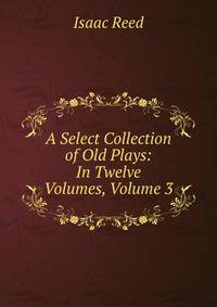 A Select Collection of Old Plays: In Twelve Volumes, Volume 3