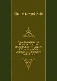 An Autumn Near the Rhine; Or Sketches of Courts, Society, Scenery, &amp; C. in Some of the German States Bordering On the Rhine