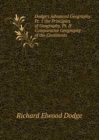 Dodge's Advanced Geography: Pt. 1 the Principles of Geography, Pt. II Comparative Geography of the Continents