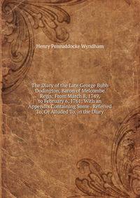 The Diary of the Late George Bubb Dodington, Baron of Melcombe Regis: From March 8, 1749, to February 6, 1761: With an Appendix Containing Some . Referred To, Or Alluded To, in the Diary