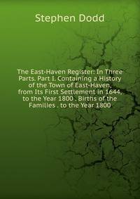 The East-Haven Register: In Three Parts. Part I. Containing a History of the Town of East-Haven, from Its First Settlement in 1644, to the Year 1800 . Births of the Families . to the Year 1800