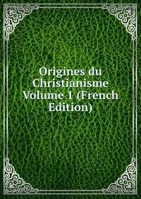 Origines du Christianisme Volume 1 (French Edition)