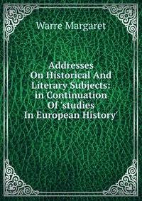 Addresses On Historical And Literary Subjects: in Continuation Of 'studies In European History'