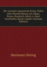 Der russisch-japanische Krieg. Nebst einer Beschreibung von Japan, Korea, Russisch-Asien u. einer Geschichte dieser Lander (German Edition)